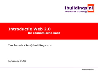 Introductie Web 2.0 De economische kant Ivo Jansch <ivo@ibuildings.nl> Infosessie VLAO 