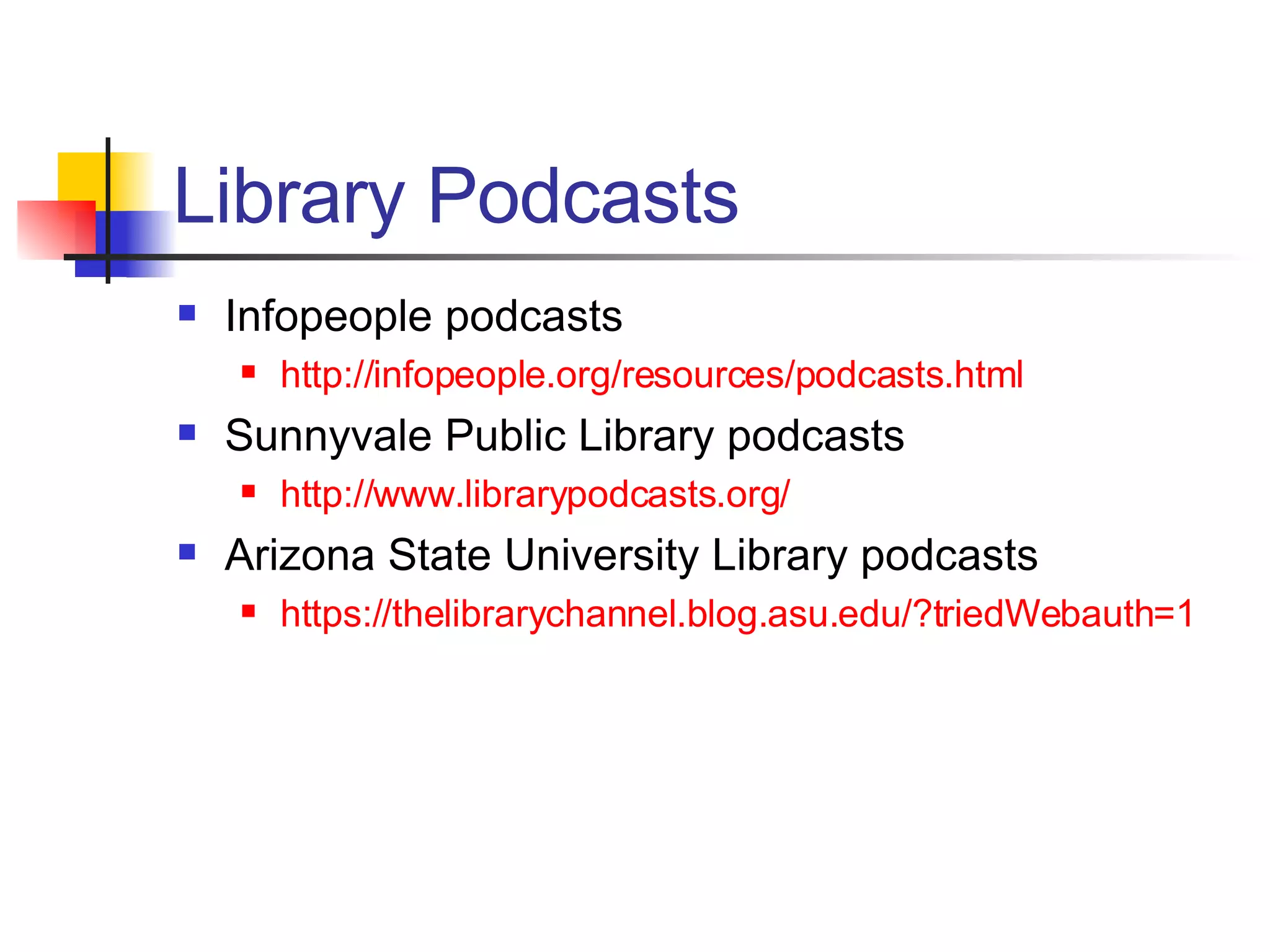 Library Podcasts Infopeople podcasts http://infopeople.org/resources/podcasts.html Sunnyvale Public Library podcasts http://www.librarypodcasts.org/ Arizona State University Library podcasts https://thelibrarychannel.blog.asu.edu/?triedWebauth=1 