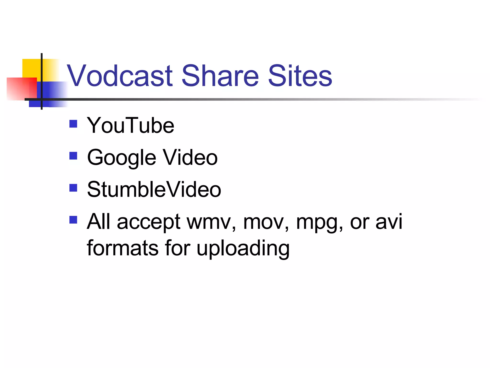 Vodcast Share Sites YouTube Google Video StumbleVideo All accept wmv, mov, mpg, or avi formats for uploading 
