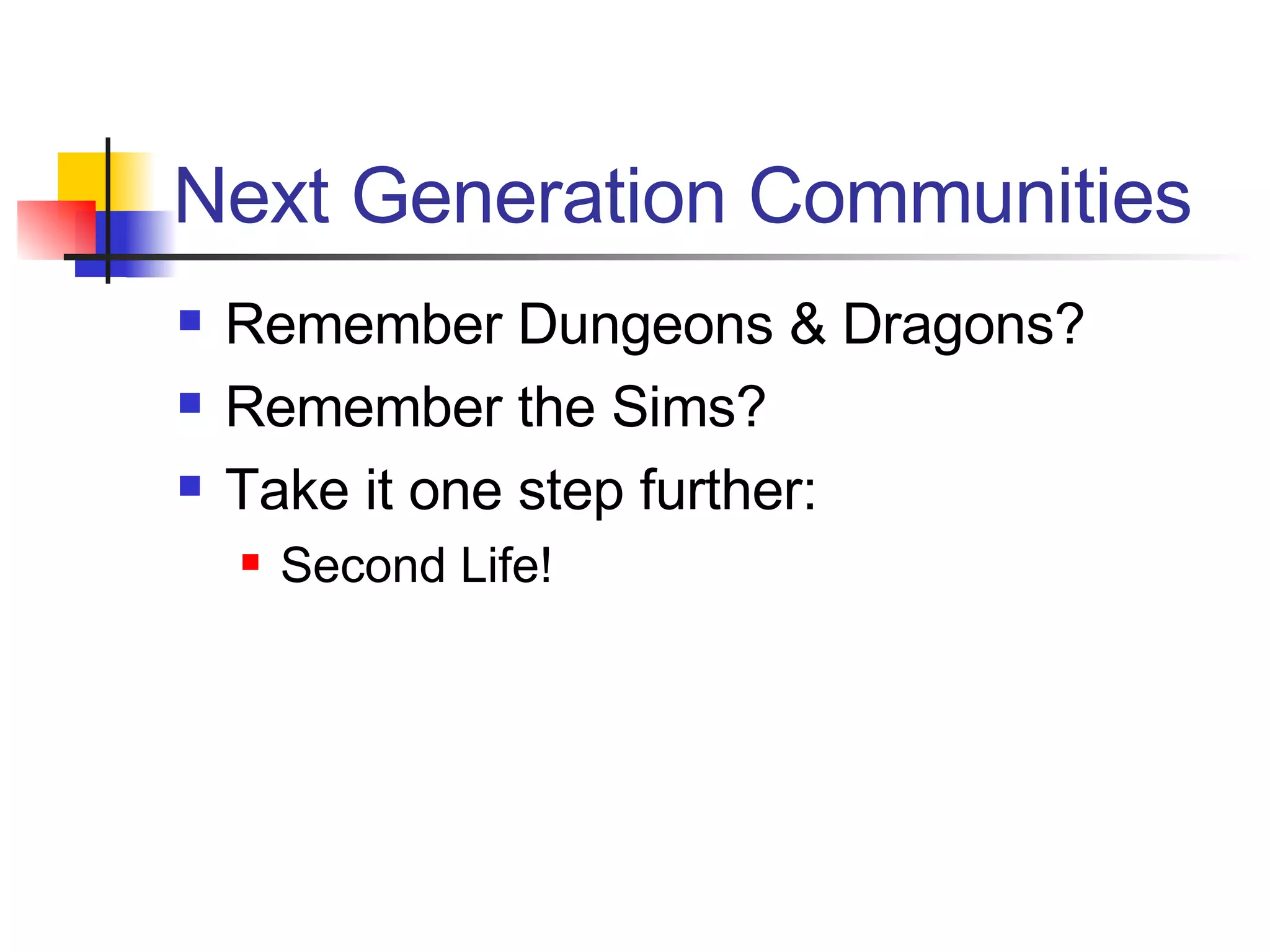 Next Generation Communities Remember Dungeons & Dragons? Remember the Sims? Take it one step further: Second Life! 