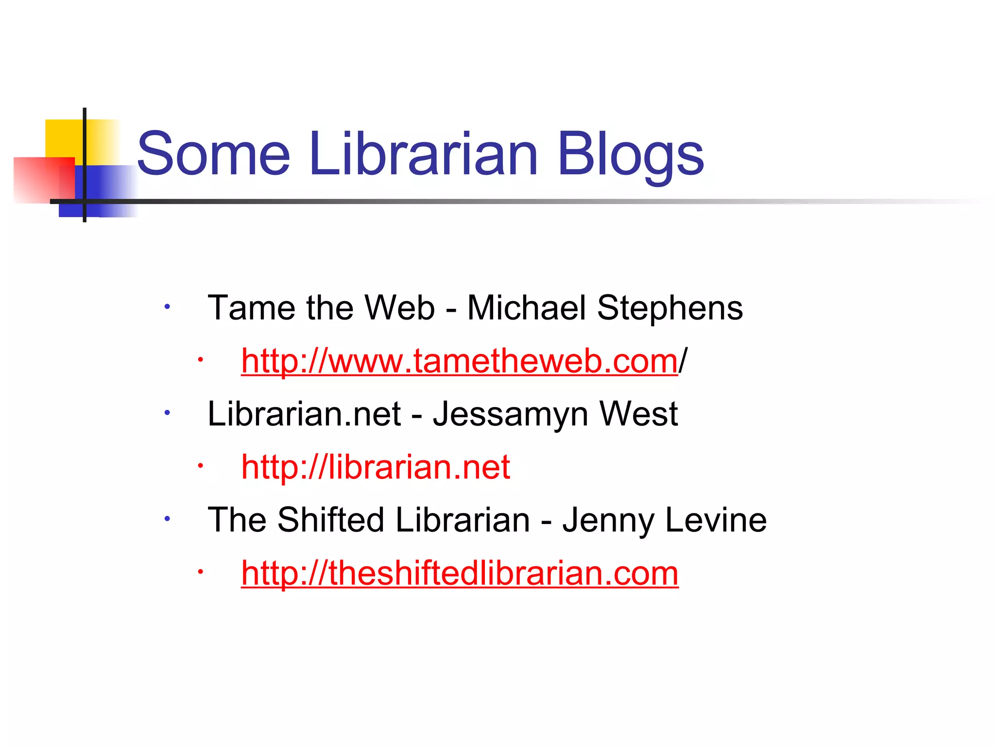 Tame the Web - Michael Stephens http://www.tametheweb.com / Librarian.net - Jessamyn West http://librarian.net The Shifted Librarian - Jenny Levine http://theshiftedlibrarian.com Some Librarian Blogs 