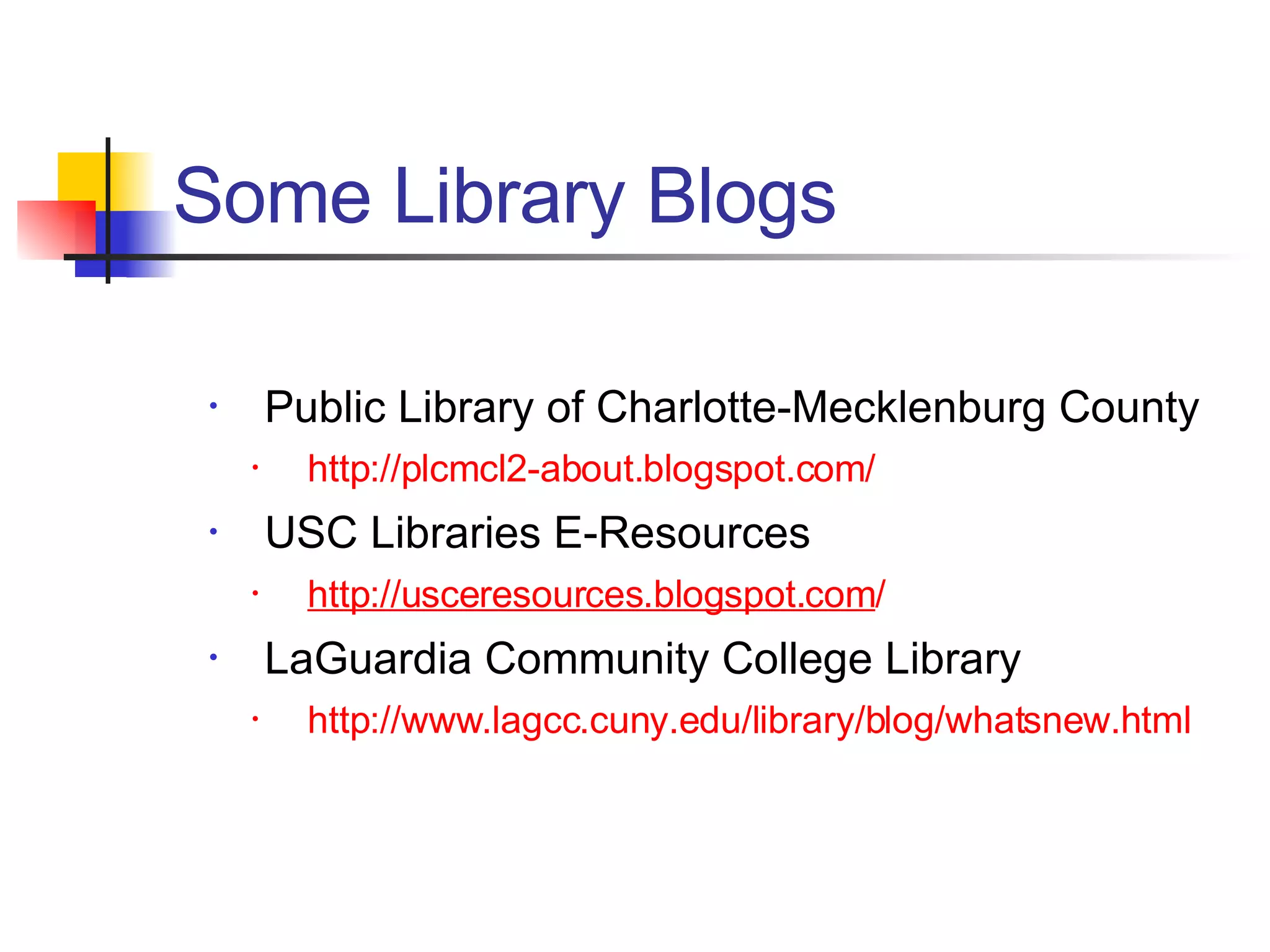 Public Library of Charlotte-Mecklenburg County http://plcmcl2-about.blogspot.com/ USC Libraries E-Resources http://usceresources.blogspot. com / LaGuardia Community College Library http://www.lagcc.cuny.edu/library/blog/whatsnew.html Some Library Blogs 