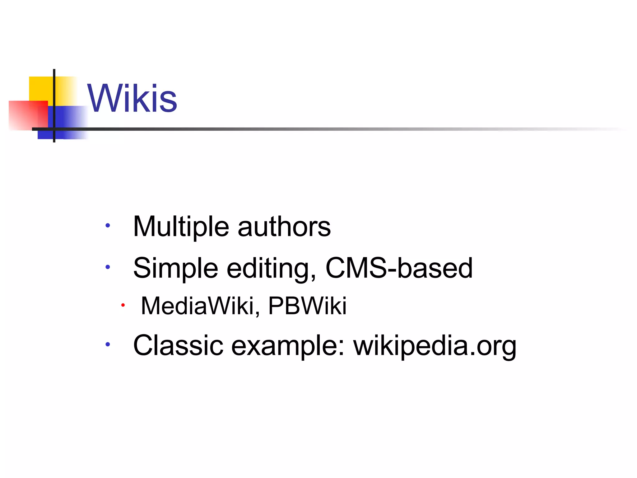 Multiple authors Simple editing, CMS-based MediaWiki, PBWiki Classic example: wikipedia.org Wikis 