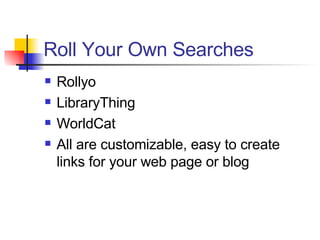 Roll Your Own Searches Rollyo LibraryThing WorldCat All are customizable, easy to create links for your web page or blog 
