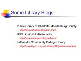 Public Library of Charlotte-Mecklenburg County http://plcmcl2-about.blogspot.com/ USC Libraries E-Resources http://usceresources.blogspot. com / LaGuardia Community College Library http://www.lagcc.cuny.edu/library/blog/whatsnew.html Some Library Blogs 