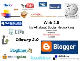 <ul><li>Web 2.0 </li></ul><ul><li>It’s All about Social Networking </li></ul><ul><li>Eileen O’Shea </li></ul><ul><li>Infop...