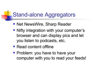 Stand-alone Aggregators <ul><li>Net NewsWire, Sharp Reader </li></ul><ul><li>Nifty integration with your computer’s browse...