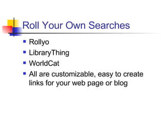 Roll Your Own Searches <ul><li>Rollyo </li></ul><ul><li>LibraryThing </li></ul><ul><li>WorldCat </li></ul><ul><li>All are ...