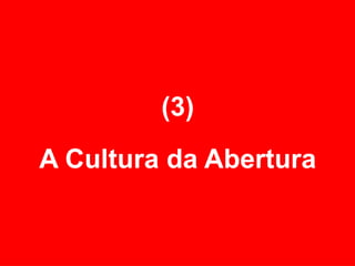(3) A Cultura da Abertura 