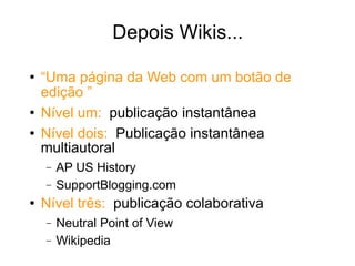 Depois Wikis... “ Uma página da Web com um botão de edição  ” Nível um:  publicação instantânea Nível dois:   Publicação instantânea multiautoral AP US History SupportBlogging.com Nível três:   publicação colaborativa Neutral Point of View Wikipedia 