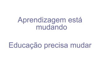 Aprendizagem está mudando Educação precisa mudar 