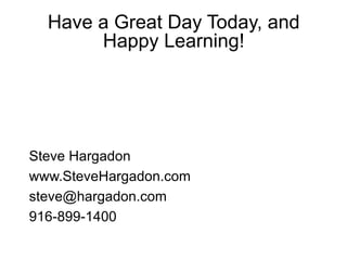 Have a Great Day Today, and Happy Learning! Steve Hargadon www.SteveHargadon.com  [email_address] 916-899-1400 