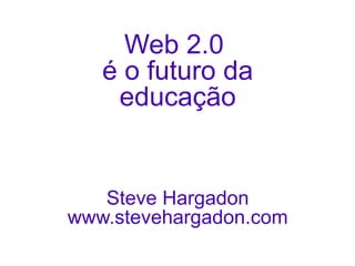 Web 2.0  é o futuro da educação Steve Hargadon www.stevehargadon.com 