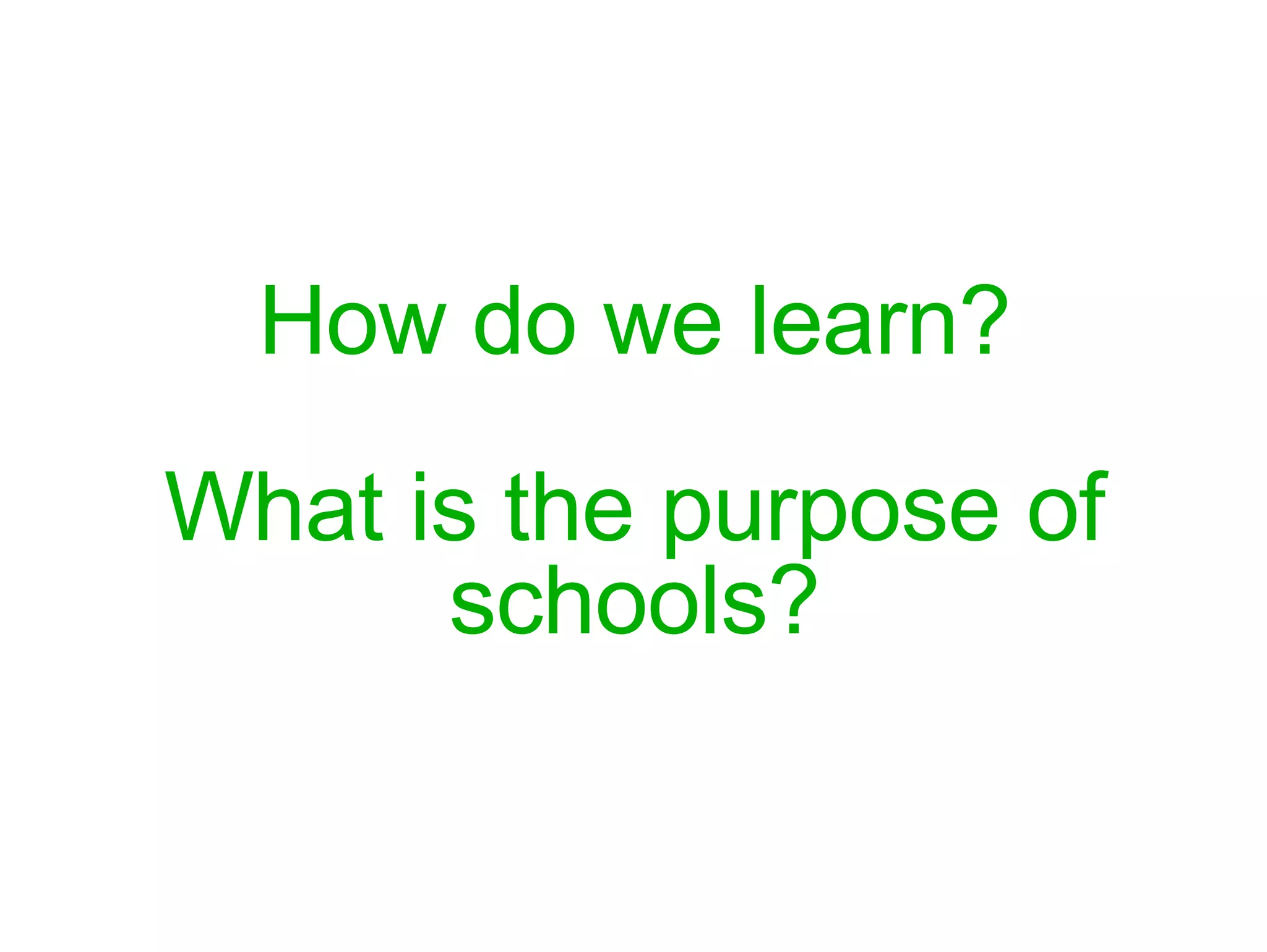 How do we learn? What is the purpose of schools? 