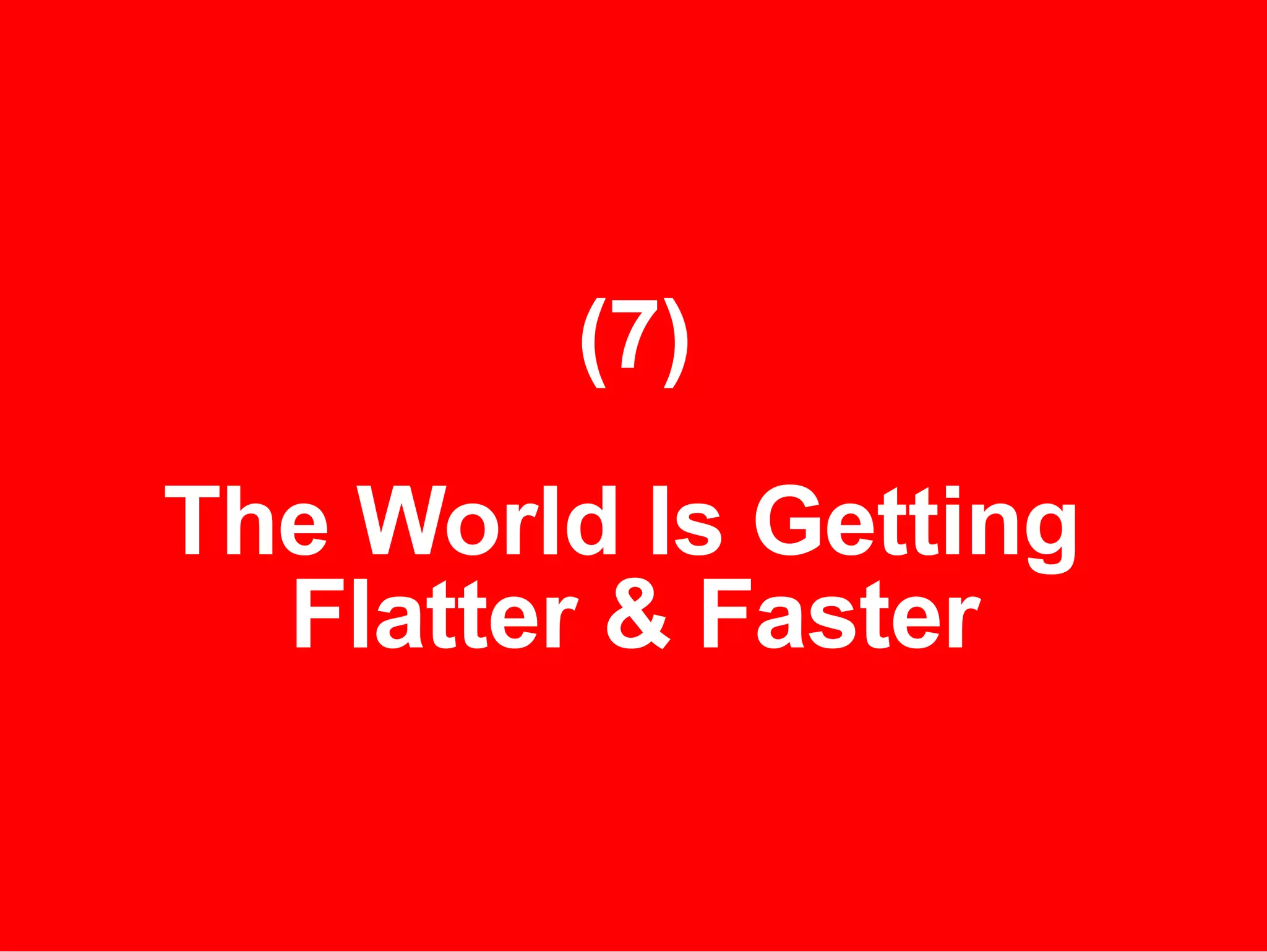 (7) The World Is Getting  Flatter & Faster 