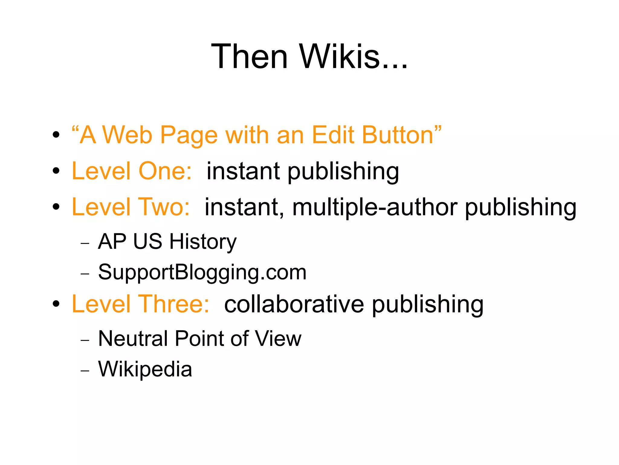 Then Wikis... “ A Web Page with an Edit Button” Level One:  instant publishing Level Two:   instant, multiple-author publishing AP US History SupportBlogging.com Level Three:   collaborative publishing Neutral Point of View Wikipedia 