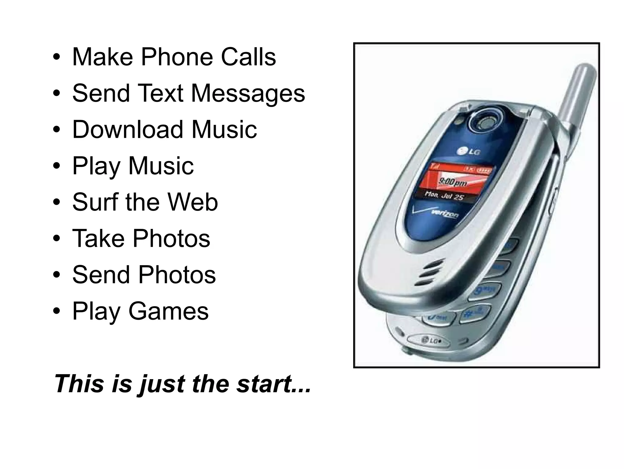 Make Phone Calls Send Text Messages Download Music Play Music Surf the Web Take Photos Send Photos Play Games This is just the start... 