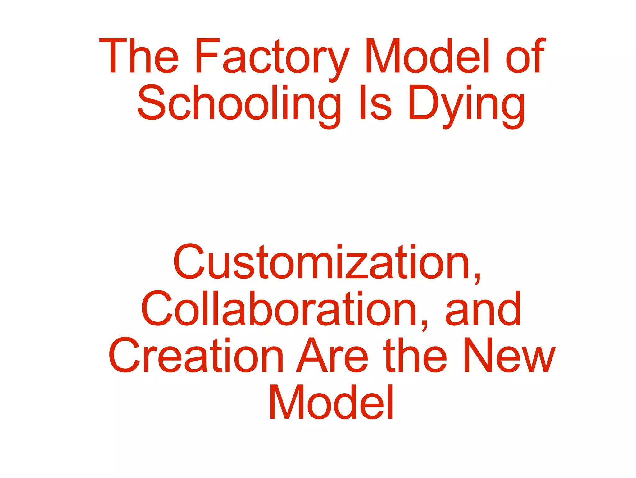 The Factory Model of Schooling Is Dying Customization, Collaboration, and Creation Are the New Model 