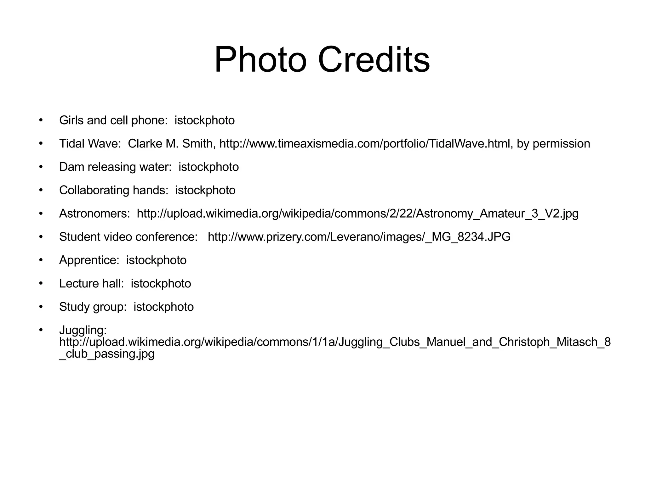 Photo Credits Girls and cell phone:  istockphoto Tidal Wave:  Clarke M. Smith, http://www.timeaxismedia.com/portfolio/TidalWave.html, by permission Dam releasing water:  istockphoto Collaborating hands:  istockphoto Astronomers:  http://upload.wikimedia.org/wikipedia/commons/2/22/Astronomy_Amateur_3_V2.jpg Student video conference:  http://www.prizery.com/Leverano/images/_MG_8234.JPG Apprentice:  istockphoto Lecture hall:  istockphoto Study group:  istockphoto Juggling:  http://upload.wikimedia.org/wikipedia/commons/1/1a/Juggling_Clubs_Manuel_and_Christoph_Mitasch_8_club_passing.jpg 