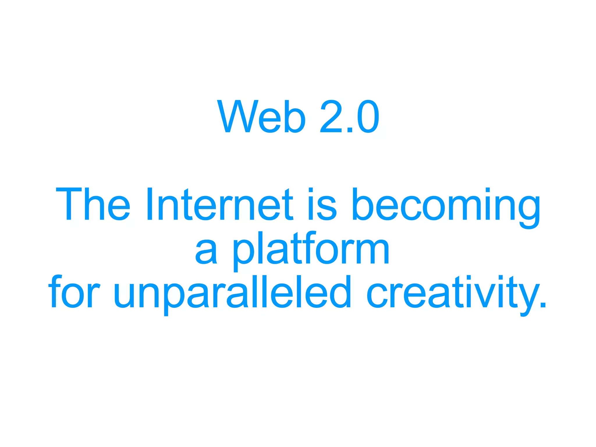 Web 2.0 The Internet is becoming a platform  for unparalleled creativity. 