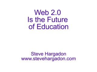 Web 2.0  Is the Future  of Education Steve Hargadon www.stevehargadon.com 