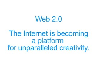 Web 2.0 The Internet is becoming a platform  for unparalleled creativity. 