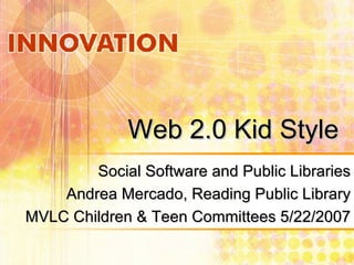 Web 2.0 Kid Style Social Software and Public Libraries Andrea Mercado, Reading Public Library MVLC Children & Teen Committees 5/22/2007 