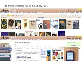 Le modèle LibraryThing LibraryThing a accumulé quelques 13 millions de tags sur les livres, là où le monstre Amazon n'en a péniblement recueillit que 1,3 million, et BN-Opale n'en a que 6.  Le livre en interaction >Le modèle Library Thing 