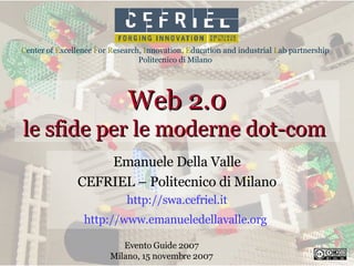 Web 2.0 le sfide per le moderne dot-com  Emanuele Della Valle CEFRIEL – Politecnico di Milano http://swa.cefriel.it http://www.emanueledellavalle.org   Evento Guide 2007 Milano, 15 novembre 2007 