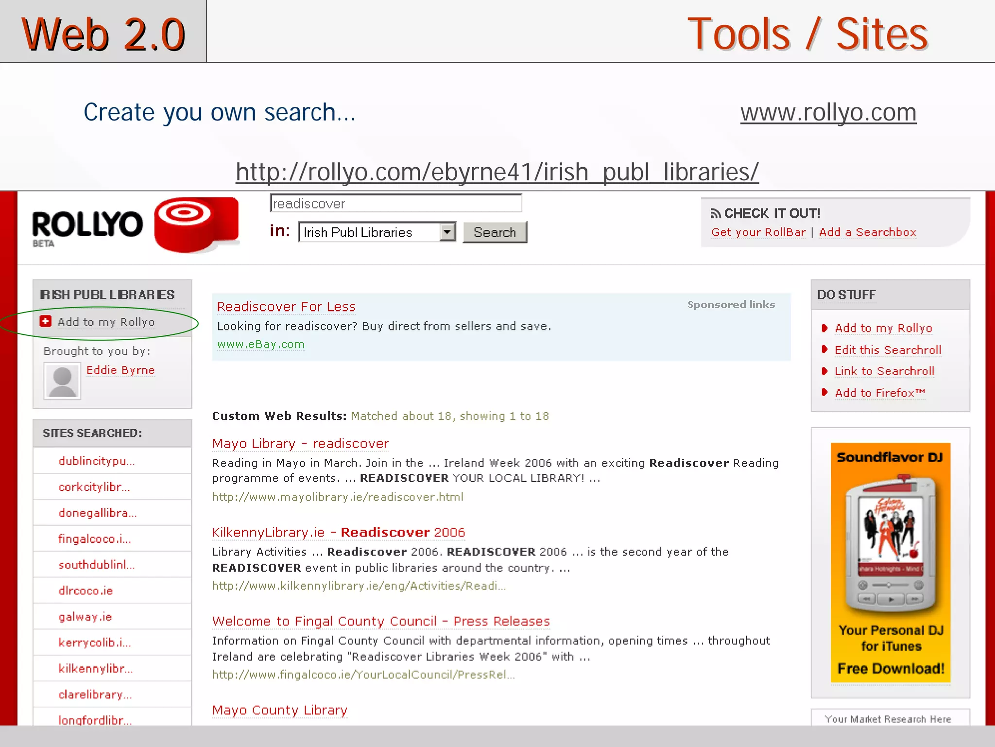 Web 2.0                                                Tools / Sites
  Create you own search…                                    www.rollyo.com

              http://rollyo.com/ebyrne41/irish_publ_libraries/
 