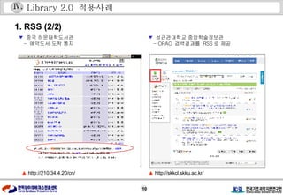 Library 2.0  적용사례 ▲  http://skkcl.skku.ac.kr/ ▲  http://210.34.4.20/cn/ 1. RSS (2/2) ▼   중국 하문대학도서관 -  예약도서 도착 통지 ▼   성균관대학교 중앙학술정보관 - OPAC  검색결과를  RSS 로 제공 Ⅳ . 