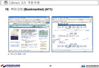 Library 2.0  적용사례 10.  북마크릿 (Bookmarklet) (4/11) ▲  북마크릿 활용 사례 Ⅳ . 