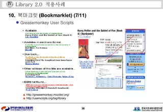Library 2.0  적용사례 10.  북마크릿 (Bookmarklet) (7/11) Greasemonkey User Scripts ▲  http://greasemonkey.mozdev.org/ ▲  http://userscripts.org/tag/library Ⅳ . 