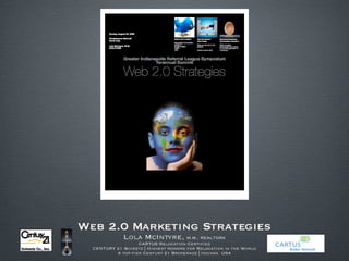 Web 2.0 Marketing Strategies Lola McIntyre,  M.M., REALTOR® CARTUS Relocation Certified CENTURY 21 Scheetz | Highest Honors for Relocation in the World A top-tier Century 21 Brokerage | Indiana  USA 