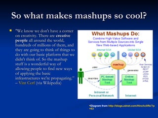 So what makes mashups so cool? <ul><li>&quot;We know we don't have a corner on creativity. There are  creative people  all...
