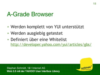 A-Grade Browser Werden komplett von YUI unterstützt Werden ausgiebig getestet Definiert über eine Whitelist http://developer.yahoo.com/yui/articles/gbs/ 