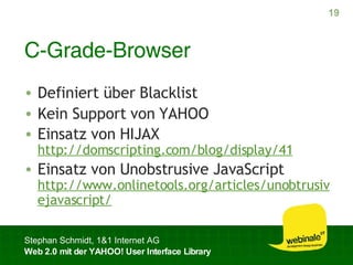 C-Grade-Browser Definiert über Blacklist Kein Support von YAHOO Einsatz von HIJAX http://domscripting.com/blog/display/41 Einsatz von Unobstrusive JavaScript http://www.onlinetools.org/articles/unobtrusivejavascript/ 