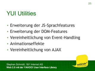 YUI Utilities Erweiterung der JS-Sprachfeatures Erweiterung der DOM-Features Vereinheitlichung von Event-Handling Animationseffekte Vereinheitlichung von AJAX 