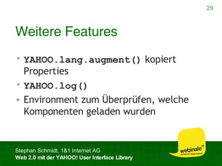 Weitere Features YAHOO.lang.augment()  kopiert Properties YAHOO.log() Environment zum Überprüfen, welche Komponenten geladen wurden 