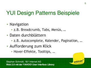 YUI Design Patterns Beispiele Navigation z.B. Breadcrumb, Tabs, Menüs, … Daten durchblättern z.B. Autocomplete, Kalender, Pagination, … Aufforderung zum Klick Hover-Effekte, Tooltips, … 