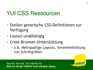YUI CSS Ressourcen Stellen generische CSS-Definitionen zur Verfügung Layout-unabhängig Cross-Browser-Unterstützung z.B. Mehrspaltige Layouts, Vereinheitlichung von Schriftgrößen 