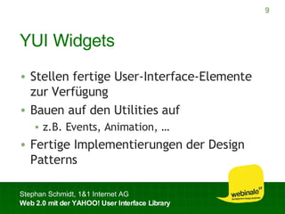 YUI Widgets Stellen fertige User-Interface-Elemente zur Verfügung Bauen auf den Utilities auf z.B. Events, Animation, … Fertige Implementierungen der Design Patterns 