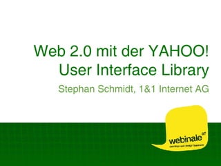Web 2.0 mit der YAHOO! User Interface Library Stephan Schmidt, 1&1 Internet AG 