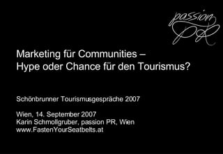 Marketing für Communities – Hype oder Chance für den Tourismus?   Schönbrunner Tourismusgespräche 2007 Wien , 14. September 2007  Karin Schmollgruber, passion PR, Wien www.FastenYourSeatbelts.at 