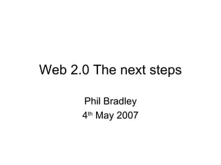 Web 2.0 The next steps Phil Bradley 4 th  May 2007 