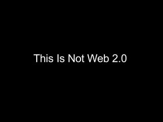 This Is Not Web 2.0 