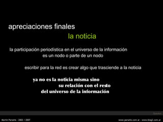apreciaciones finales la noticia la participación periodística en el universo de la informaci ón es un nodo o parte de un nodo escribir para la red es crear algo que trasciende a la noticia ya no es la noticia misma sino     su relación con el resto del universo de la información Specker 