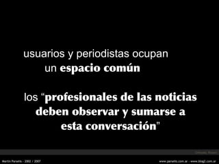 usuarios y  periodistas ocupan un  espacio común los “ profesionales de las noticias deben observar y sumarse a esta conversación ” Orihuela, Rosen 