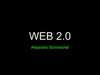WEB 2.0
Alejandro Schmechel