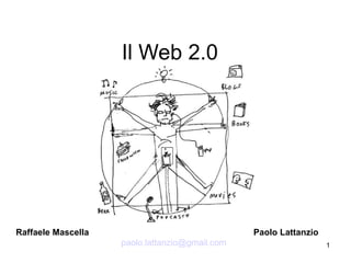 Il Web 2.0




Raffaele Mascella                               Paolo Lattanzio
                    paolo.lattanzio@gmail.com                     1
 